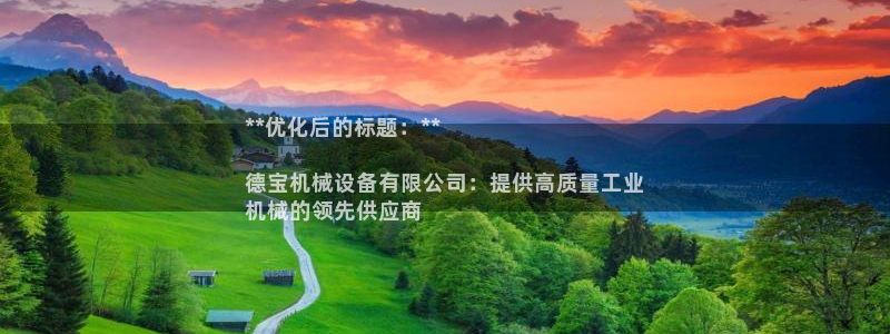 杏盛平台官网注册：**优化后的标题：**

德宝机械设备有限公司：提供高质量工业