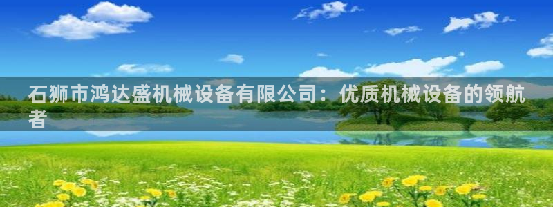 杏盛平台代理注册：石狮市鸿达盛机械设备有限公司：优质机械设备的领航
者