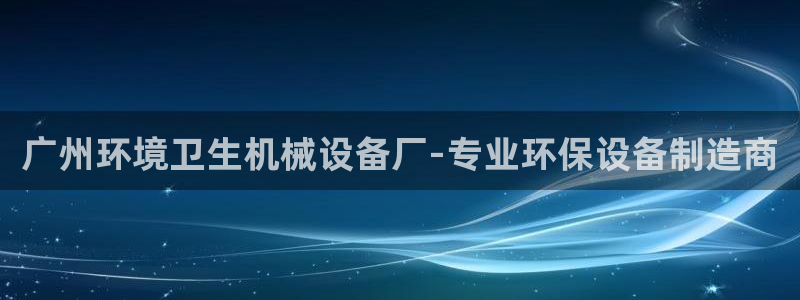 杏盛平台开户：广州环境卫生机械设备厂-专业环保设备制造商