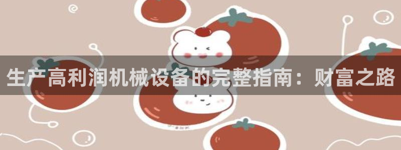 杏盛平台开户 贴吧：生产高利润机械设备的完整指南：财富之路