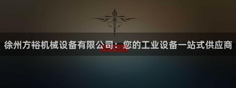 杏盛平台注册登录：徐州方裕机械设备有限公司：您的工业设备一站式供应商