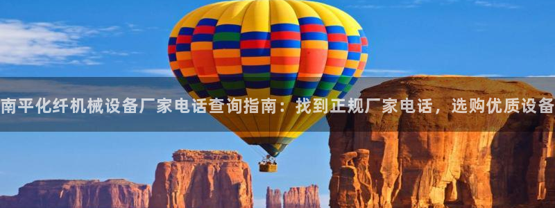 杏盛平台注册登录：南平化纤机械设备厂家电话查询指南：找到正规厂家电话，选购优质设