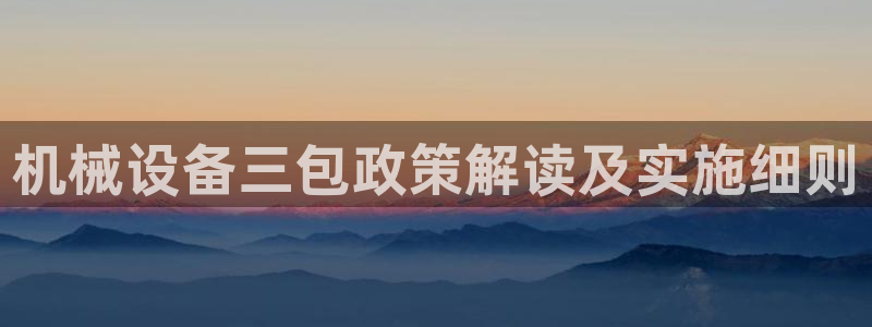杏盛平台登陆地址：机械设备三包政策解读及实施细则