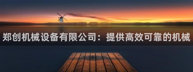 杏盛平台登录：郑创机械设备有限公司：提供高效可靠的机械