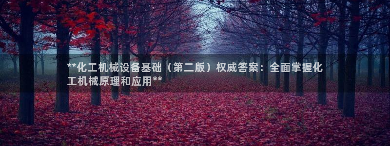 杏盛平台代理：**化工机械设备基础（第二版）权威答案：全面掌握化
工机械原理和应