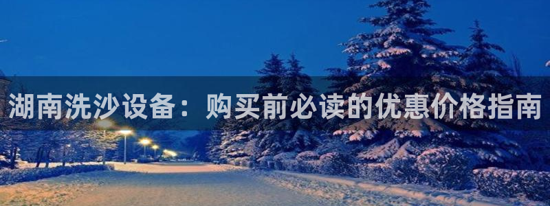 杏盛注册登录：湖南洗沙设备：购买前必读的优惠价格指南
