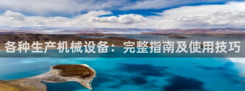 杏盛平台登录：各种生产机械设备：完整指南及使用技巧