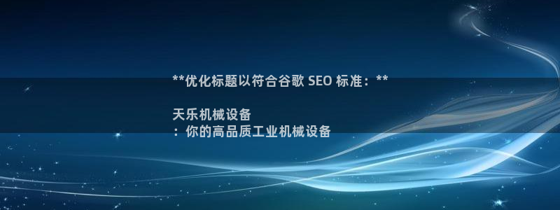 杏盛平台：**优化标题以符合谷歌 SEO 标准：**

天乐机械设备
：你的高品