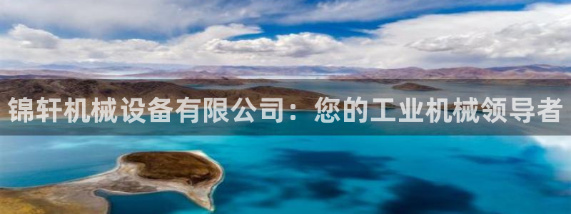 杏盛平台官网注册登录：锦轩机械设备有限公司：您的工业机械领导者