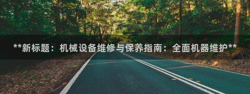杏盛代理：**新标题：机械设备维修与保养指南：全面机器维护**