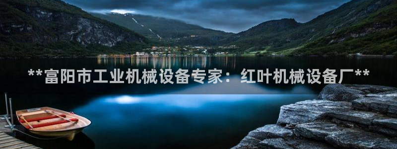 杏盛平台：**富阳市工业机械设备专家：红叶机械设备厂**