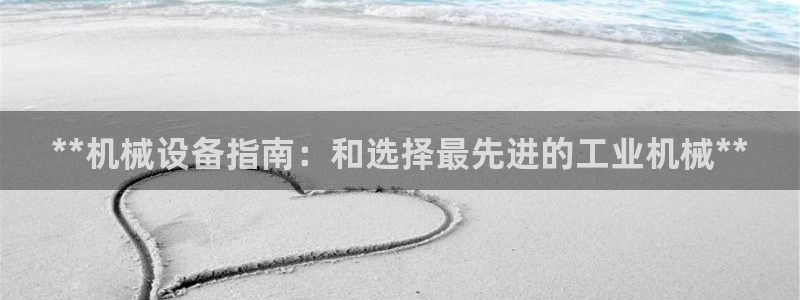杏盛注册登录：**机械设备指南：和选择最先进的工业机械**