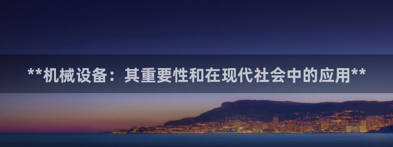 杏盛平台官网：**机械设备：其重要性和在现代社会中的应用**