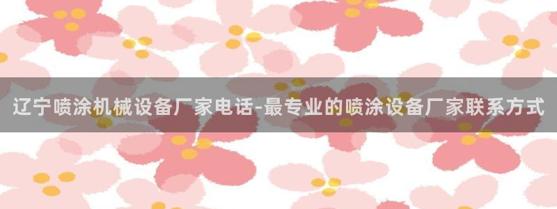 杏盛平台官网注册：辽宁喷涂机械设备厂家电话-最专业的喷涂设备厂家联系方式