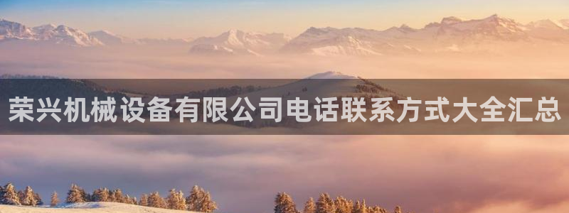 杏盛平台官网：荣兴机械设备有限公司电话联系方式大全汇总