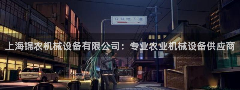 杏盛app下载：上海锦农机械设备有限公司：专业农业机械设备供应商