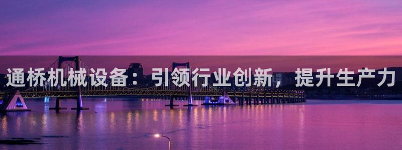 杏盛平台官网注册：通桥机械设备：引领行业创新，提升生产力