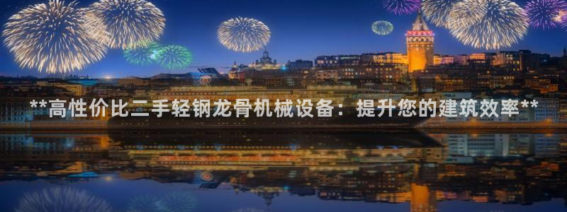 杏盛平台登陆地址：**高性价比二手轻钢龙骨机械设备：提升您的建筑效率**