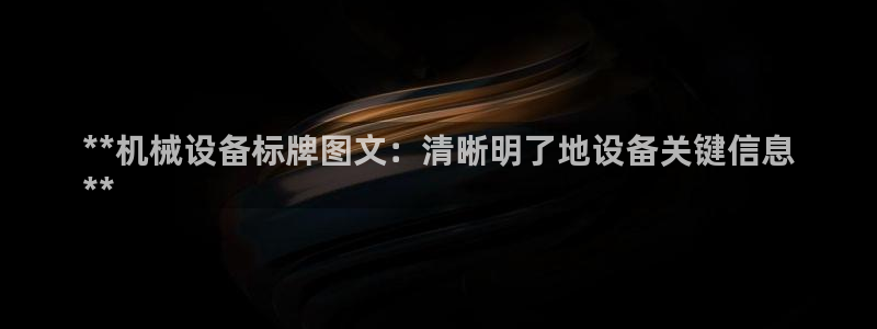 杏盛平台登录：**机械设备标牌图文：清晰明了地设备关键信息
**