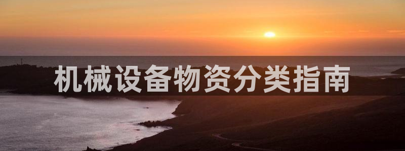 杏盛开户地址：机械设备物资分类指南
