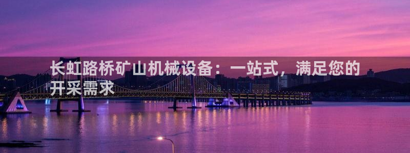 杏盛平台登录地址：长虹路桥矿山机械设备：一站式，满足您的
开采需求