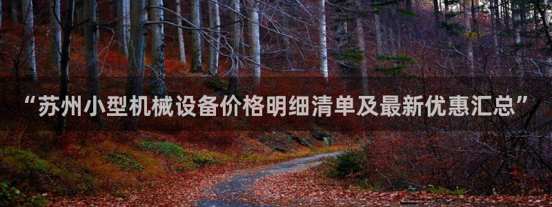 杏盛平台开户 贴吧：“苏州小型机械设备价格明细清单及最新优惠汇总”