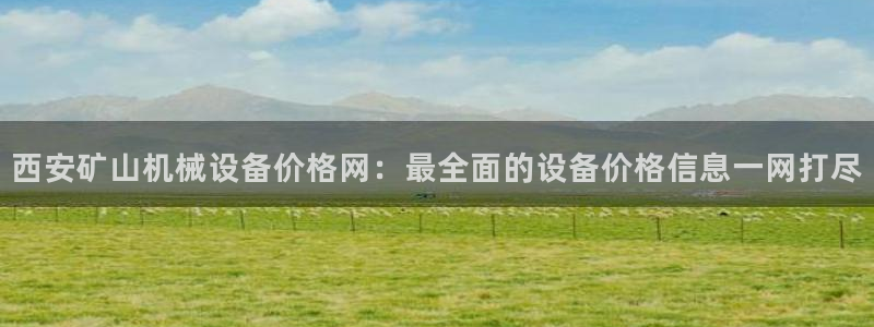 杏盛东24 35 53：西安矿山机械设备价格网：最全面的设备价格信息一网打尽
