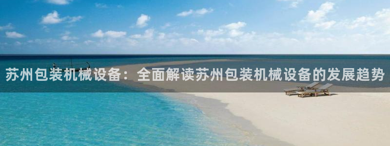杏盛平台官网注册：苏州包装机械设备：全面解读苏州包装机械设备的发展趋势