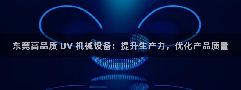 杏盛平台登陆：东莞高品质 UV 机械设备：提升生产力，优化产品质量