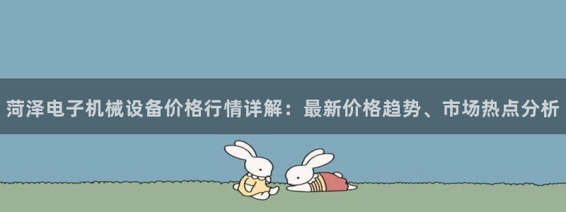 杏盛平台：菏泽电子机械设备价格行情详解：最新价格趋势、市场热点分析