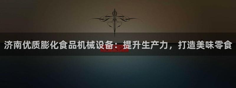 杏盛平台主管：济南优质膨化食品机械设备：提升生产力，打造美味零食