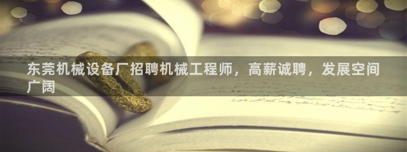 杏盛平台主管：东莞机械设备厂招聘机械工程师，高薪诚聘，发展空间
广阔