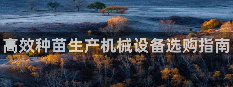 杏盛app下载：高效种苗生产机械设备选购指南