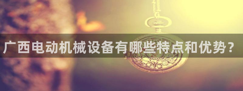 杏盛平台登录：广西电动机械设备有哪些特点和优势？