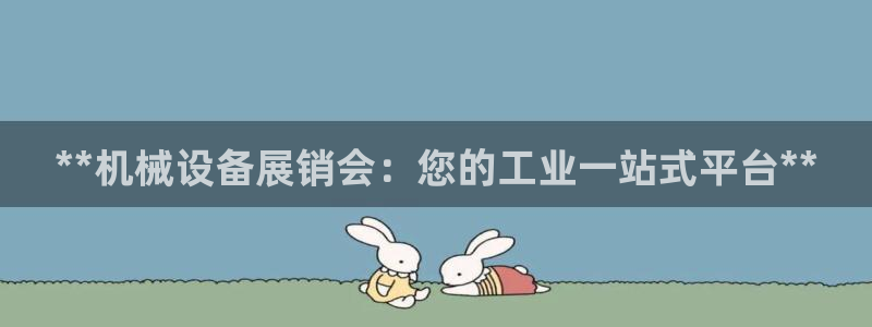 杏盛主管：**机械设备展销会：您的工业一