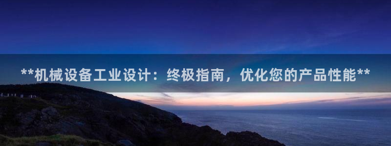 杏盛平台代理：**机械设备工业设计：终极指南，优化您的产品性能**