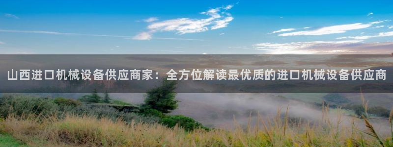 杏盛官网：山西进口机械设备供应商家：全方