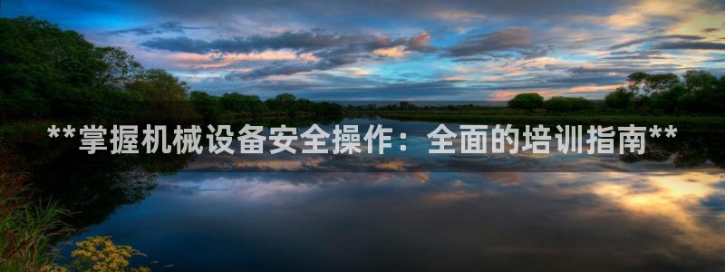 杏盛平台官网注册：**掌握机械设备安全操