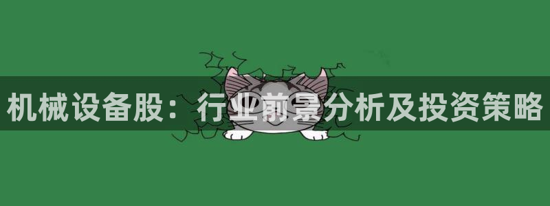杏盛平台官网注册登录：机械设备股：行业前