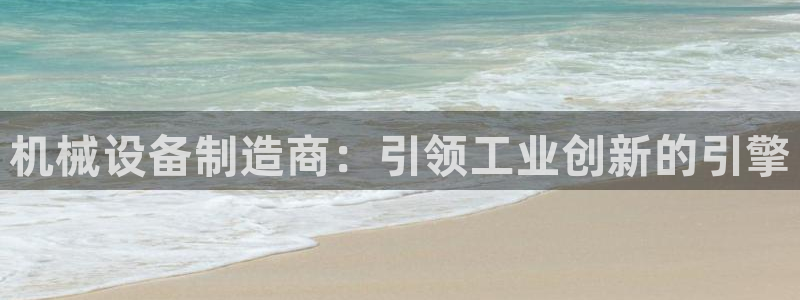 杏盛app下载：机械设备制造商：引领工业